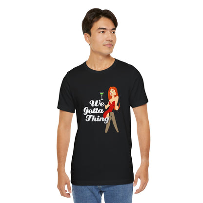 We Gotta Thing - Unisex T-Shirt