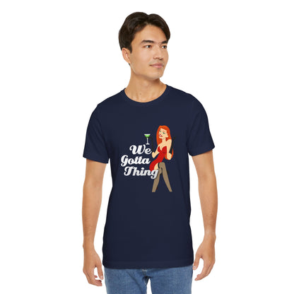 We Gotta Thing - Unisex T-Shirt