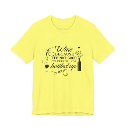 Wine Because It's Not Good To Keep Things Bottled Up - Unisex T-Shirt