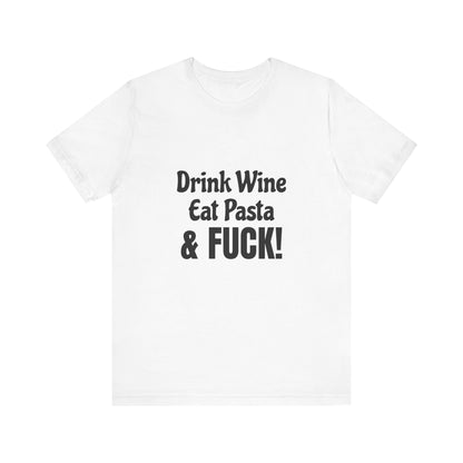 Drink Wine Eat Pasta & Fuck - Unisex T-Shirt