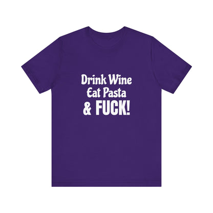 Drink Wine Eat Pasta & Fuck - Unisex T-Shirt