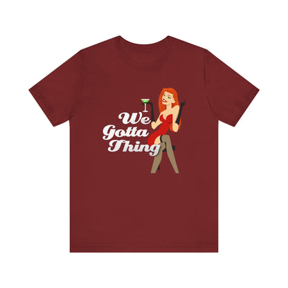 We Gotta Thing - Unisex T-Shirt