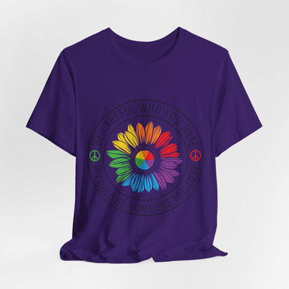 Be Careful Who you Hate It Could Be Someone You Love - Unisex T-Shirt