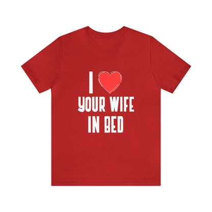 I Heart Your Wife In Bed - Unisex T-Shirt