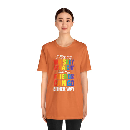 I Like My Whiskey Straight but My Friends Can Go Either Way - Unisex T-Shirt