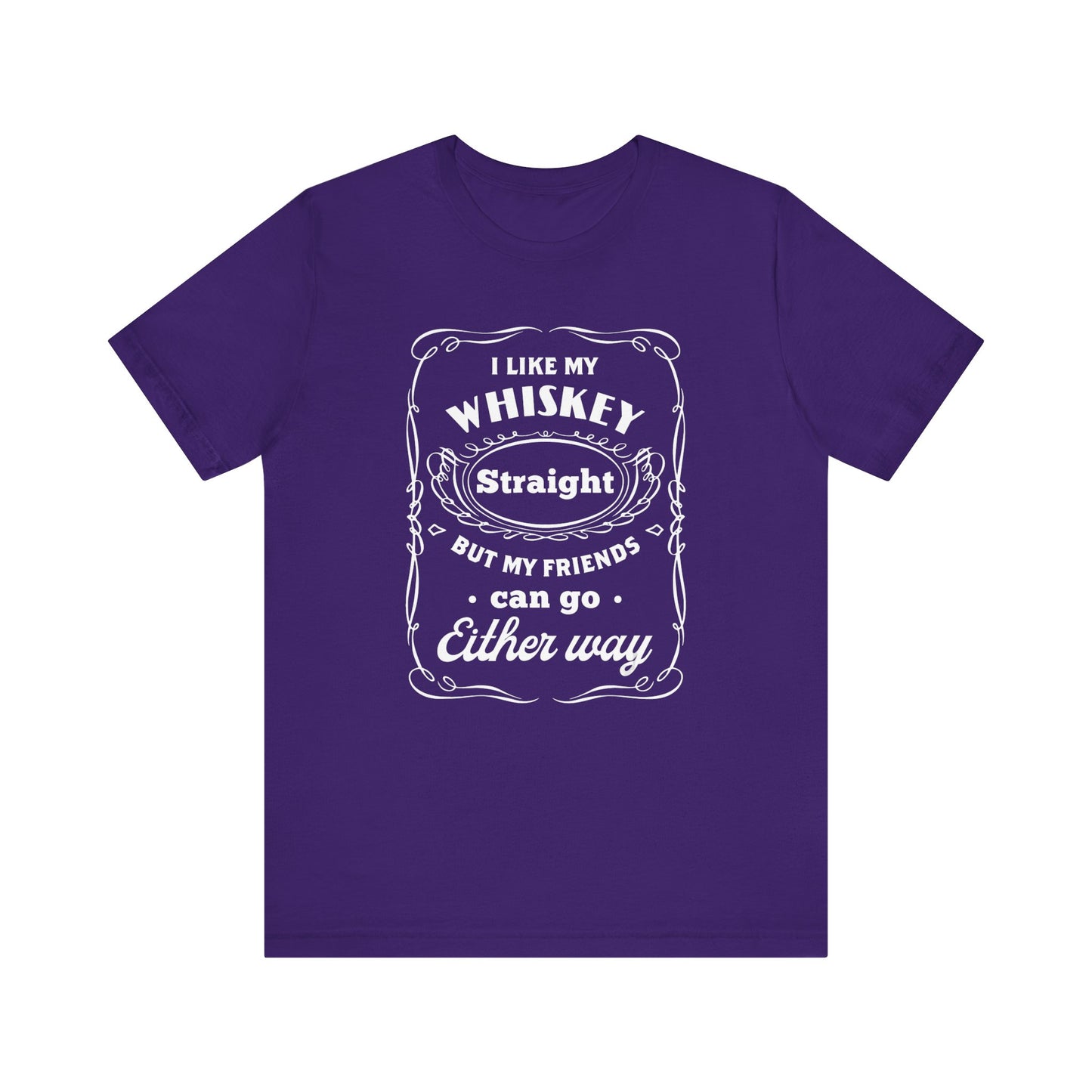 I Like My Whiskey Straight but My Friends Can Go Either Way 2 - Unisex T-Shirt