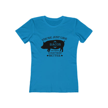 You're Just Like Bacon, You Make Everything Better - Women's T-shirt
