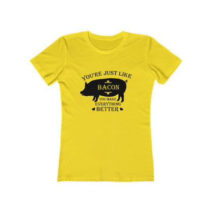 You're Just Like Bacon, You Make Everything Better - Women's T-shirt