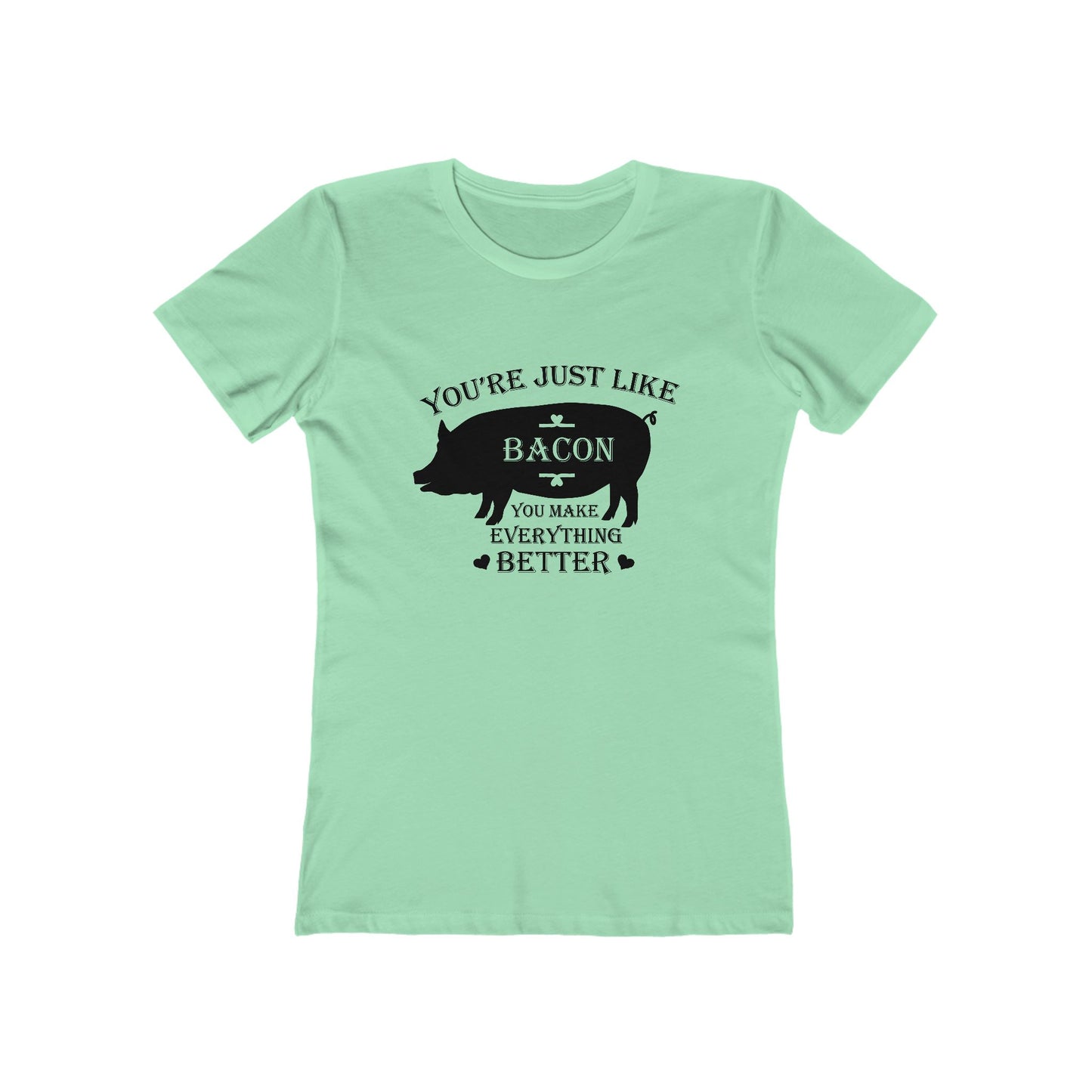 You're Just Like Bacon, You Make Everything Better - Women's T-shirt