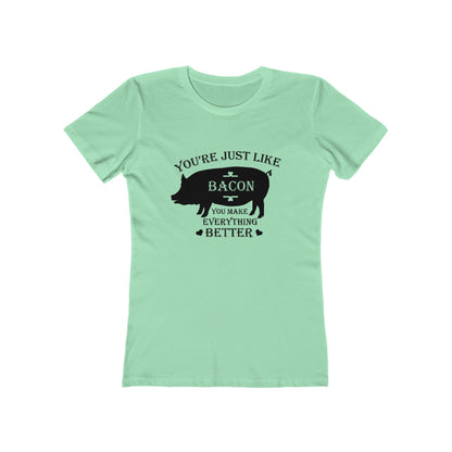You're Just Like Bacon, You Make Everything Better - Women's T-shirt
