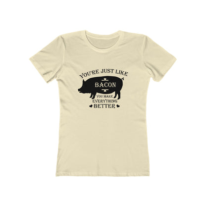 You're Just Like Bacon, You Make Everything Better - Women's T-shirt