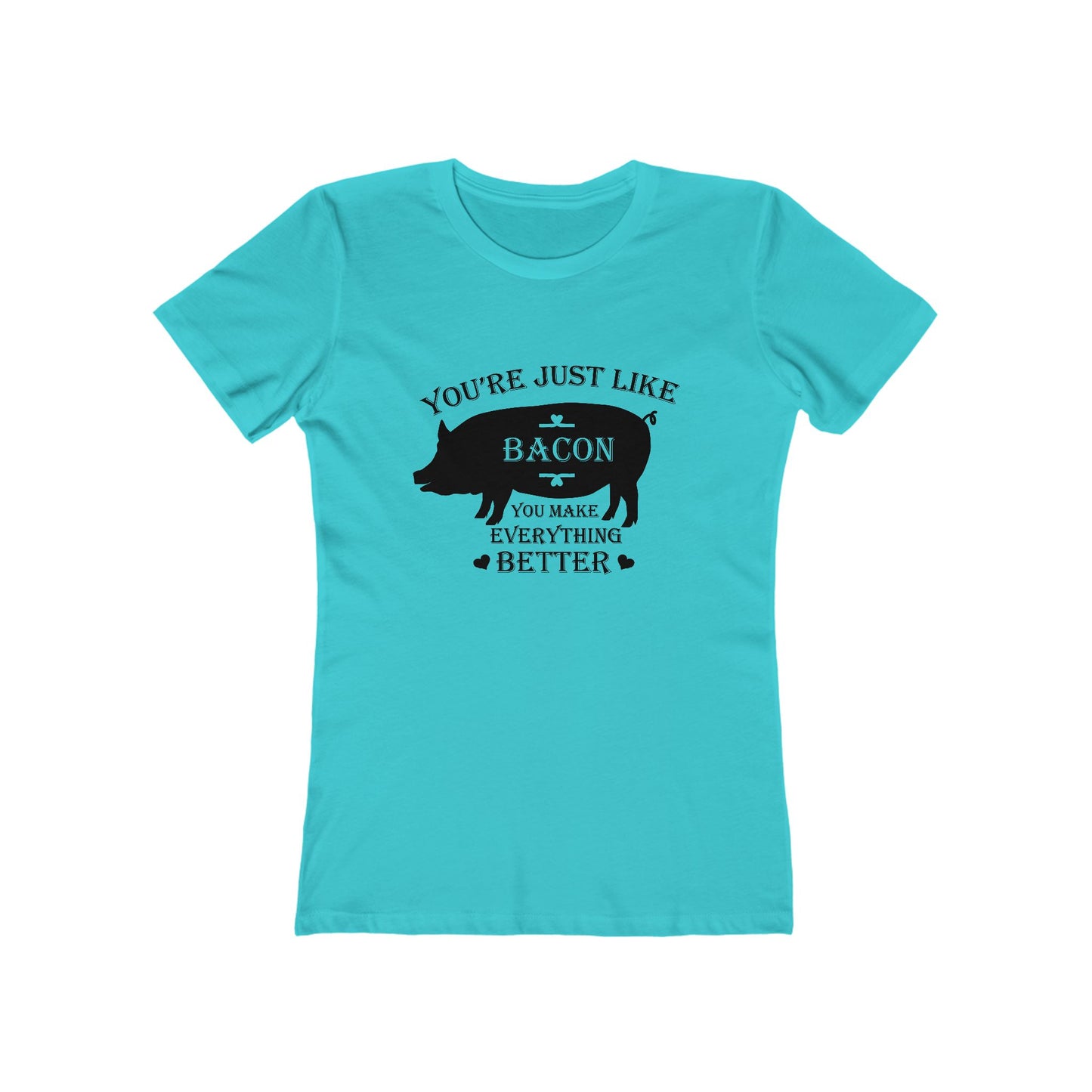 You're Just Like Bacon, You Make Everything Better - Women's T-shirt