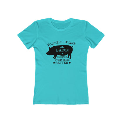 You're Just Like Bacon, You Make Everything Better - Women's T-shirt