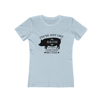 You're Just Like Bacon, You Make Everything Better - Women's T-shirt