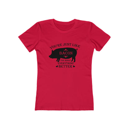 You're Just Like Bacon, You Make Everything Better - Women's T-shirt
