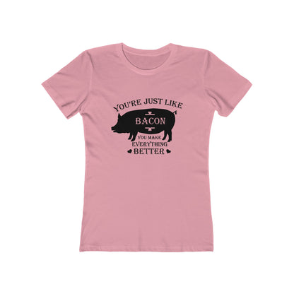 You're Just Like Bacon, You Make Everything Better - Women's T-shirt