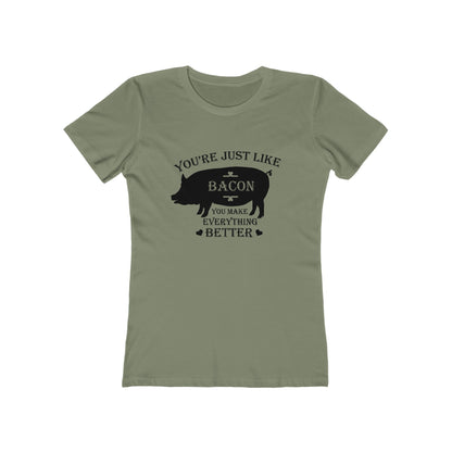 You're Just Like Bacon, You Make Everything Better - Women's T-shirt