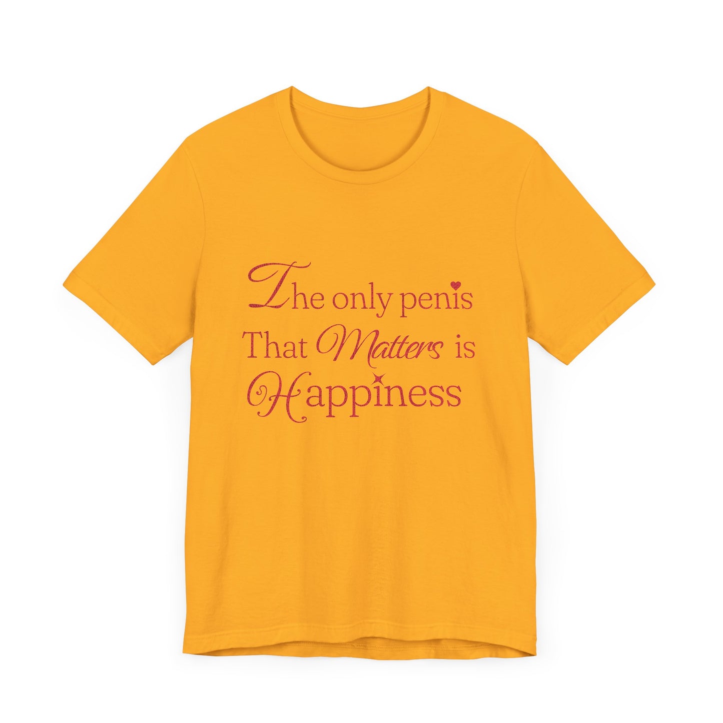 The Only Penis That Matters is Happiness - Unisex T-Shirt