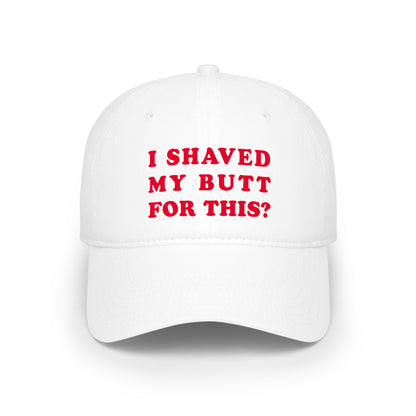 I Shaved My Butt For This? - Baseball Cap