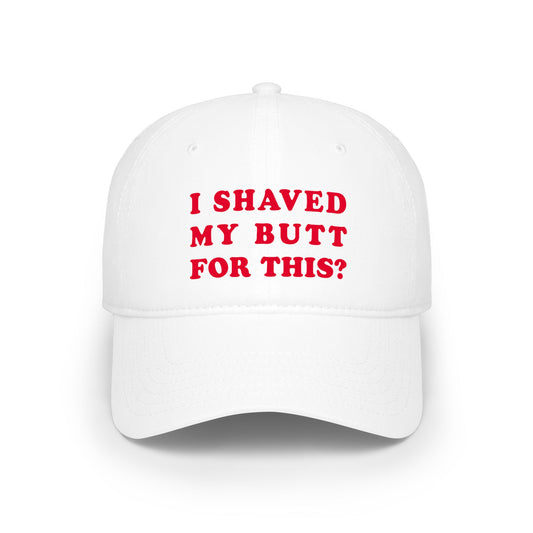 I Shaved My Butt For This? - Baseball Cap
