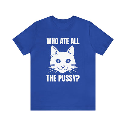 Who Ate All The Pussy - Unisex T-Shirt