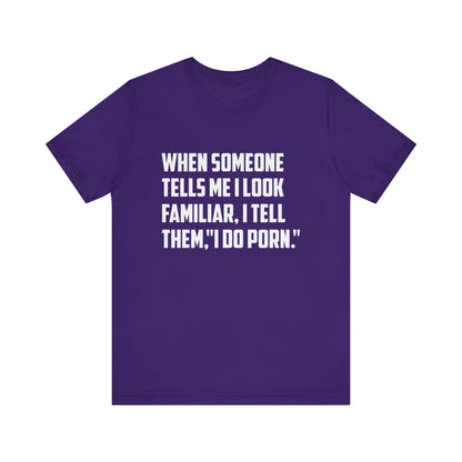When Someone Tells Me I Look Familiar, I Tell Them I Do Porn - Unisex T-Shirt