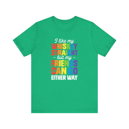I Like My Whiskey Straight but My Friends Can Go Either Way - Unisex T-Shirt