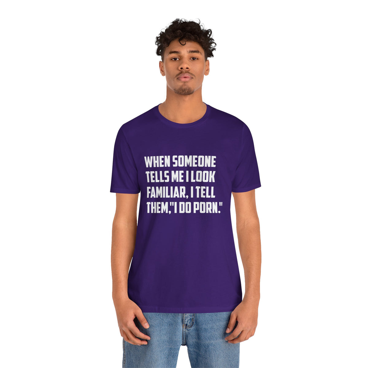 When Someone Tells Me I Look Familiar, I Tell Them I Do Porn - Unisex T-Shirt