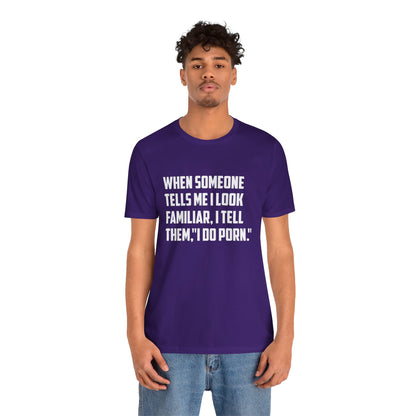 When Someone Tells Me I Look Familiar, I Tell Them I Do Porn - Unisex T-Shirt