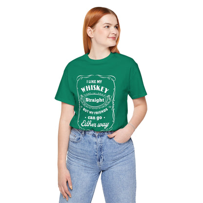 I Like My Whiskey Straight but My Friends Can Go Either Way 2 - Unisex T-Shirt