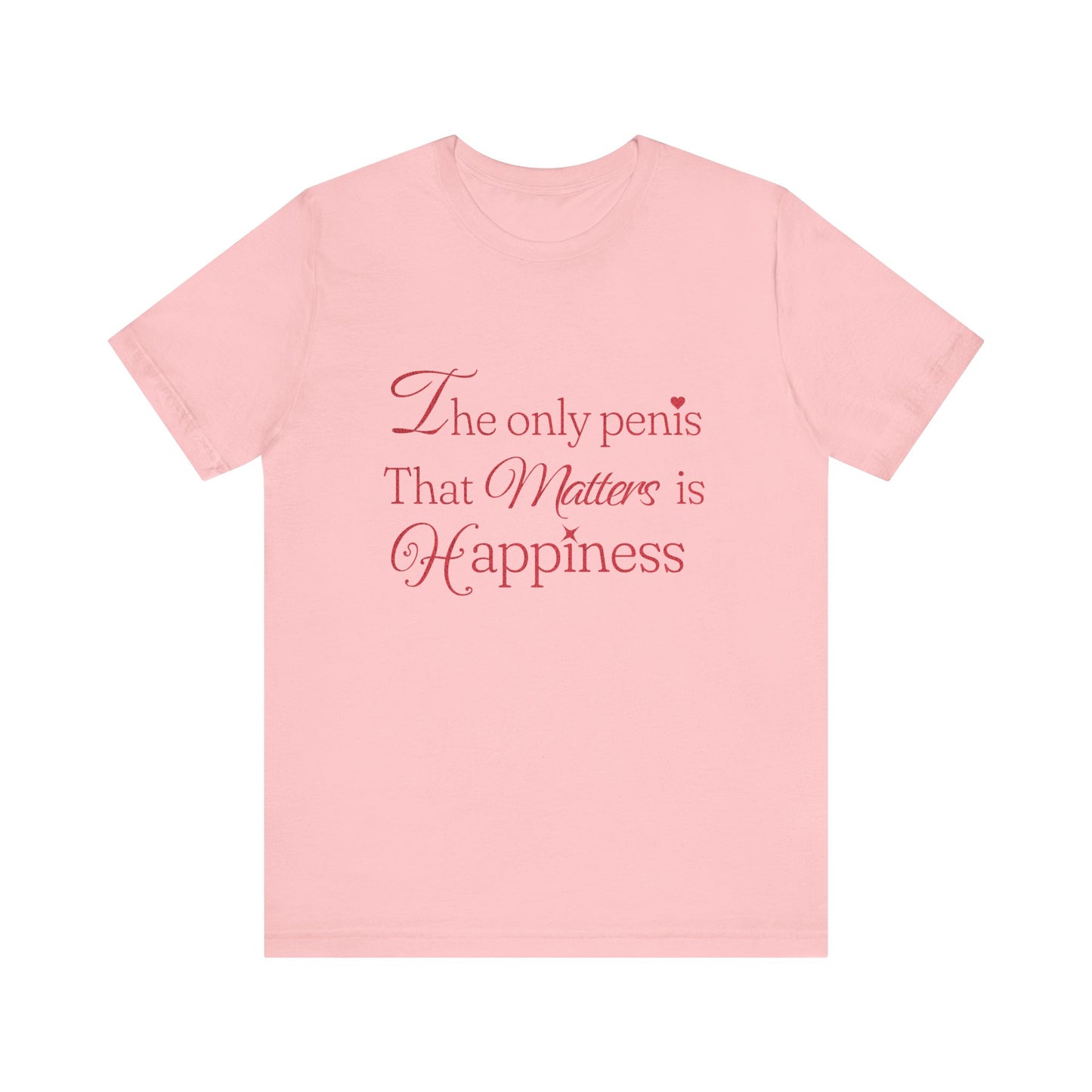 The Only Penis That Matters is Happiness - Unisex T-Shirt