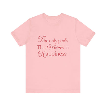 The Only Penis That Matters is Happiness - Unisex T-Shirt