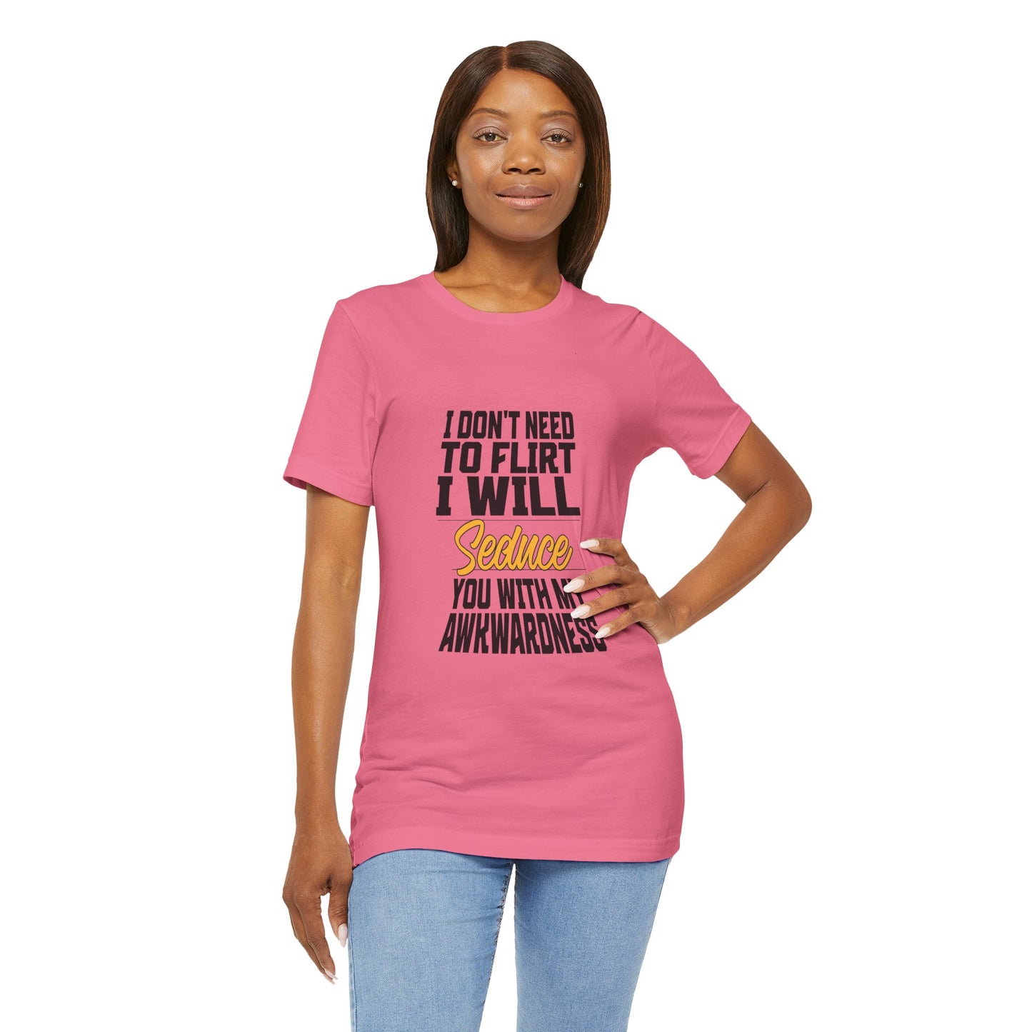 I Don't Need To Flirt I Will Seduce... Awkward - Unisex T-Shirt