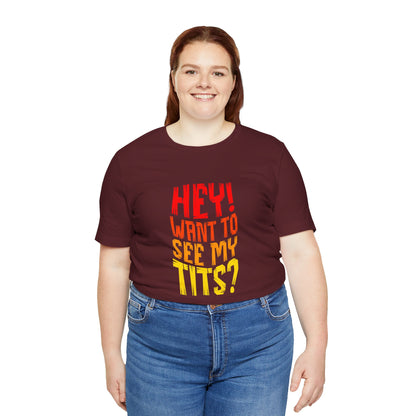 Hey Want To See My Tits - Unisex T-Shirt