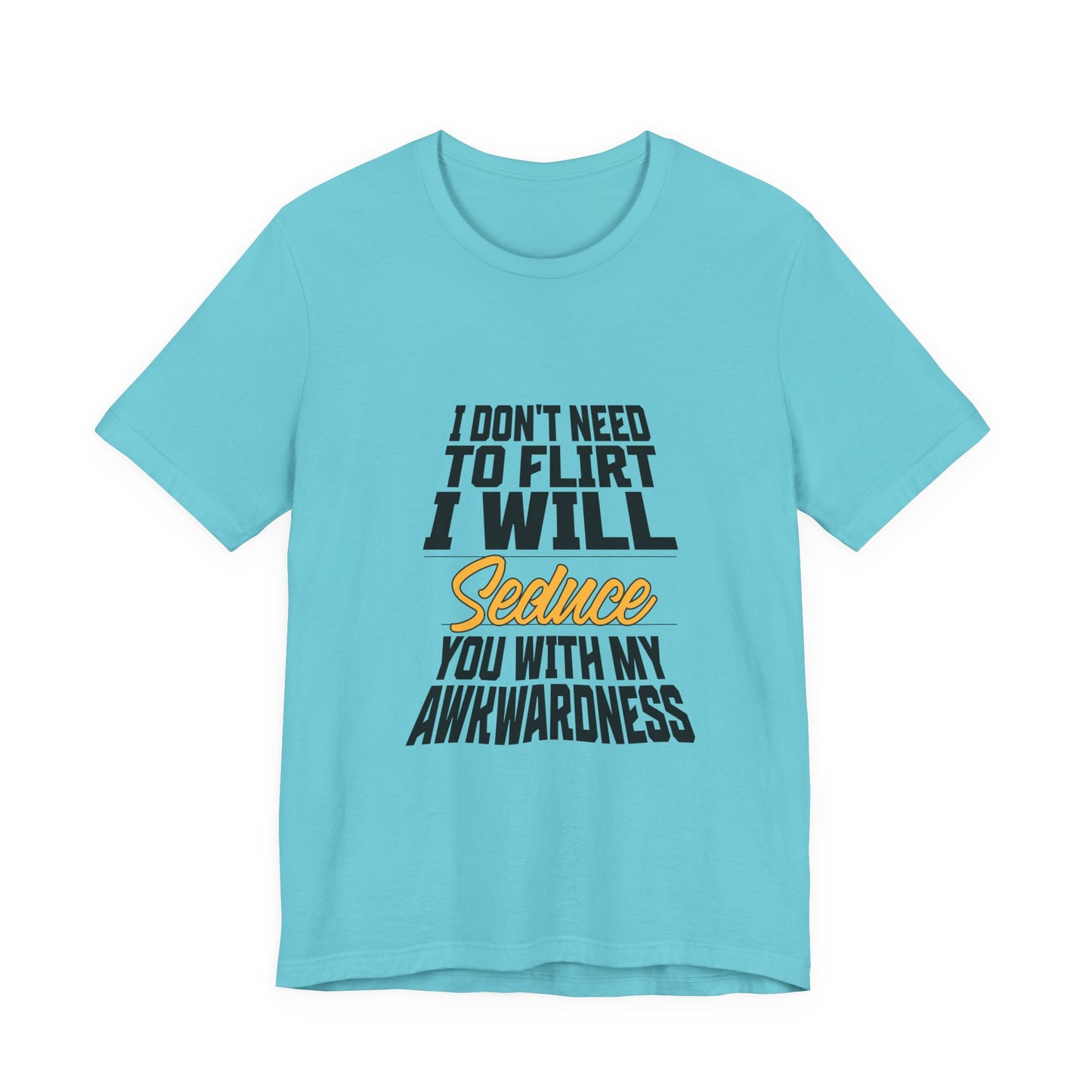 I Don't Need To Flirt I Will Seduce... Awkward - Unisex T-Shirt