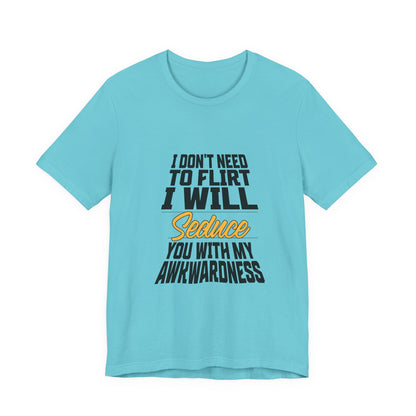 I Don't Need To Flirt I Will Seduce... Awkward - Unisex T-Shirt