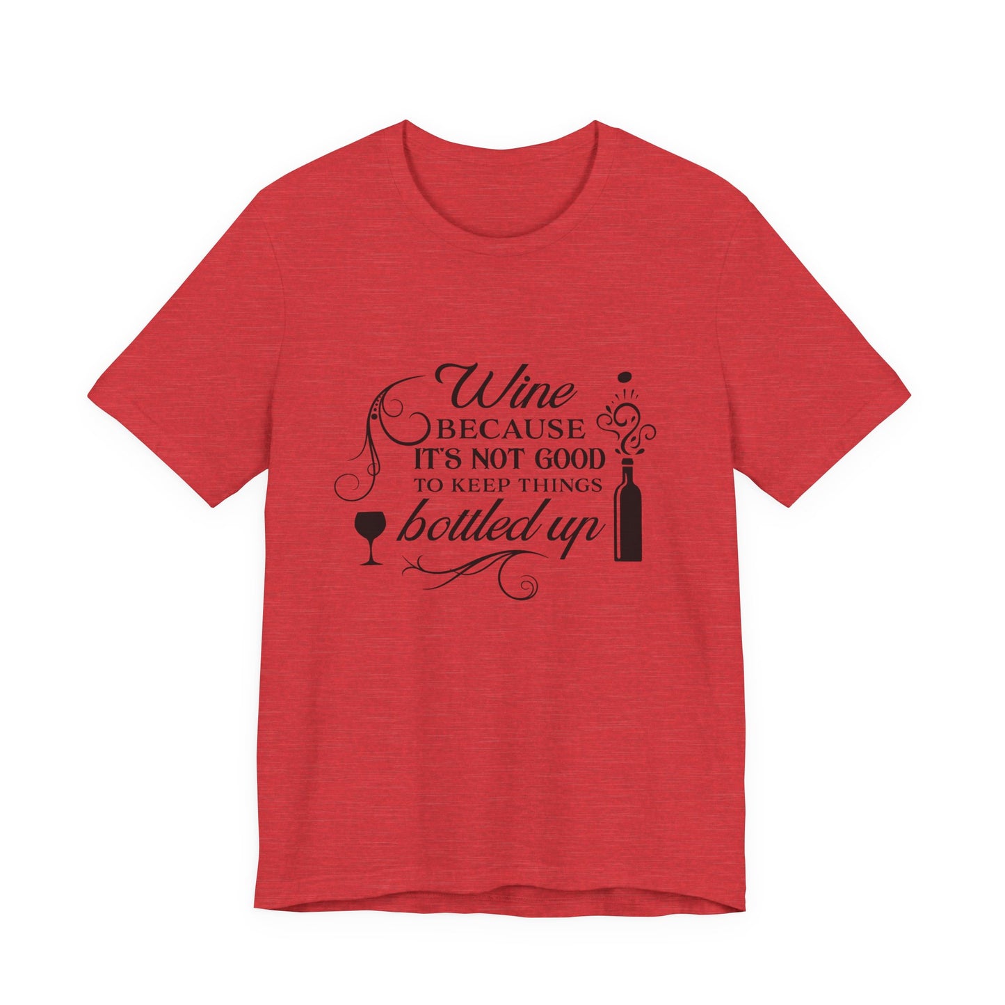 Wine Because It's Not Good To Keep Things Bottled Up - Unisex T-Shirt