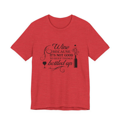 Wine Because It's Not Good To Keep Things Bottled Up - Unisex T-Shirt