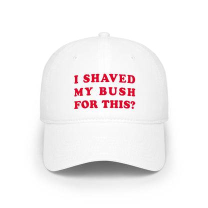 I Shaved My Bush For This? - Baseball Cap