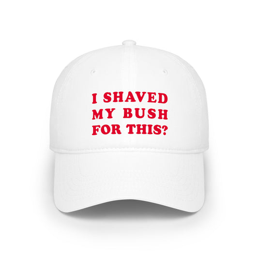 I Shaved My Bush For This? - Baseball Cap