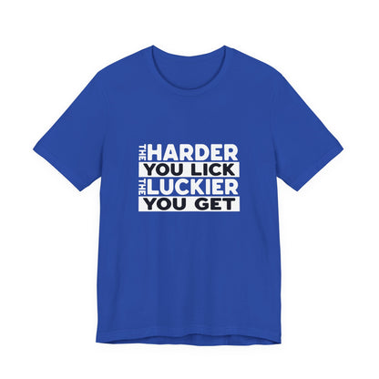 The Harder You Lick The Luckier You Get - Unisex T-Shirt