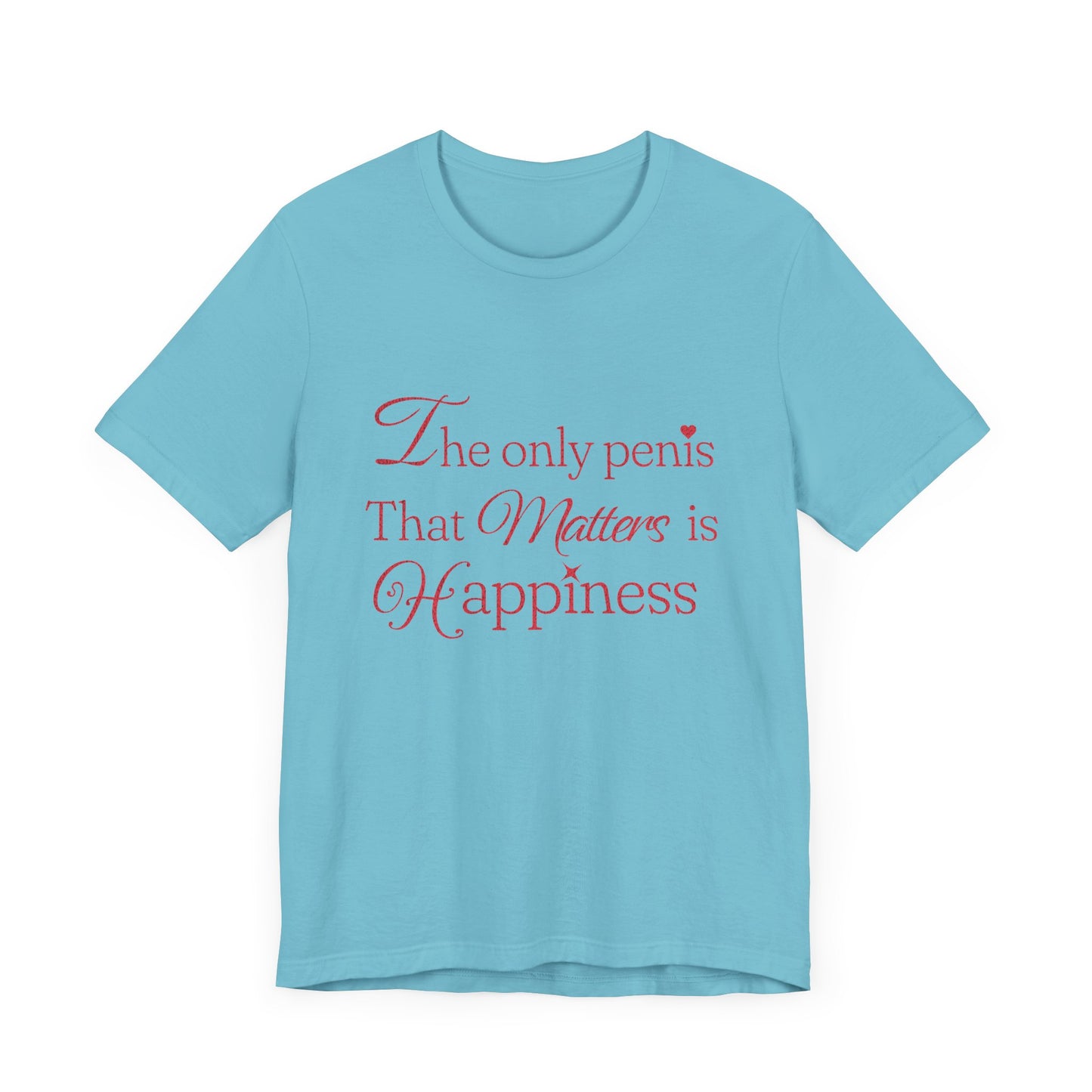 The Only Penis That Matters is Happiness - Unisex T-Shirt