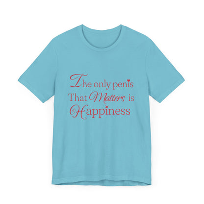 The Only Penis That Matters is Happiness - Unisex T-Shirt