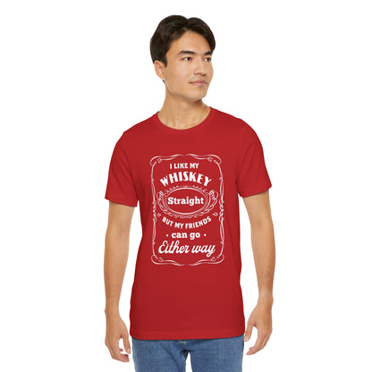 I Like My Whiskey Straight but My Friends Can Go Either Way 2 - Unisex T-Shirt
