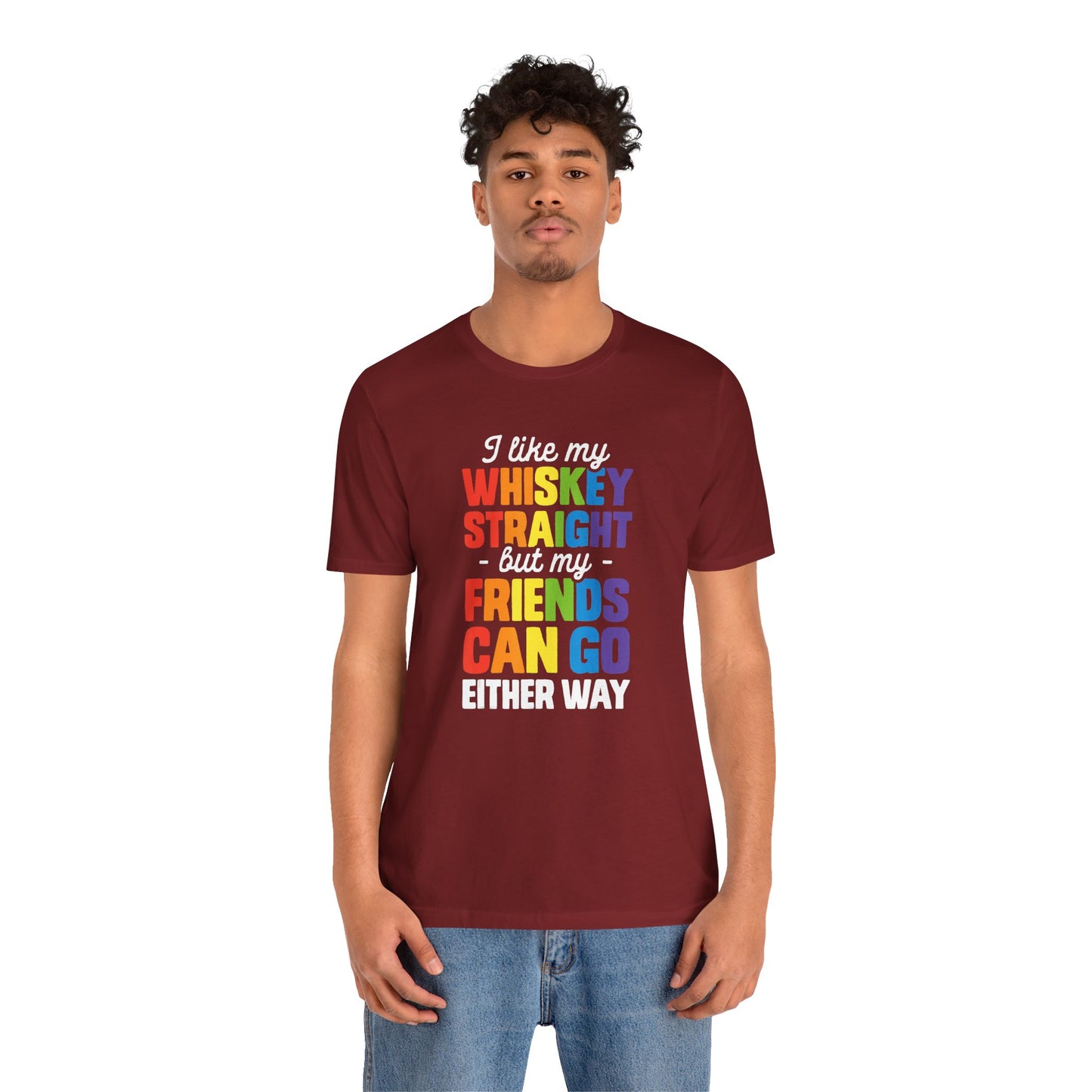 I Like My Whiskey Straight but My Friends Can Go Either Way - Unisex T-Shirt