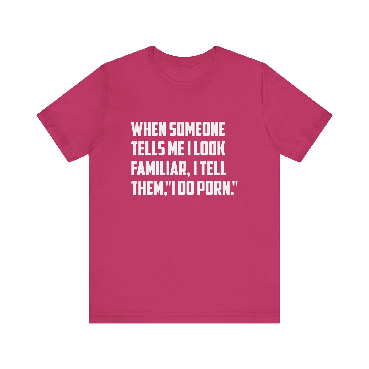 When Someone Tells Me I Look Familiar, I Tell Them I Do Porn - Unisex T-Shirt