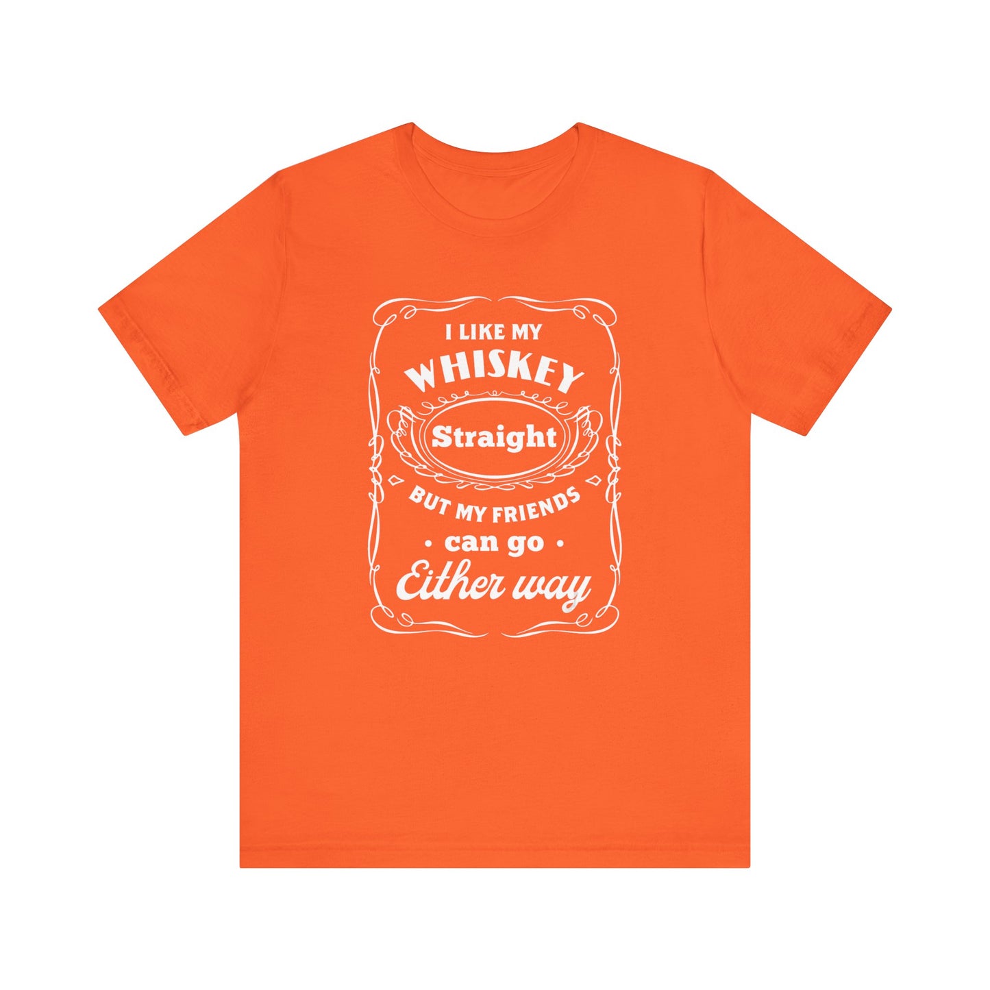 I Like My Whiskey Straight but My Friends Can Go Either Way 2 - Unisex T-Shirt