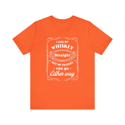 I Like My Whiskey Straight but My Friends Can Go Either Way 2 - Unisex T-Shirt