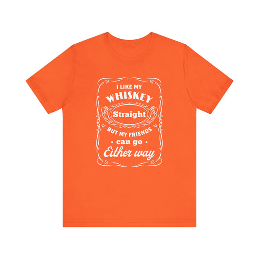 I Like My Whiskey Straight but My Friends Can Go Either Way 2 - Unisex T-Shirt