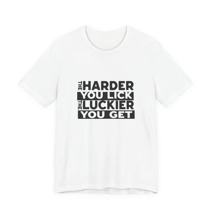 The Harder You Lick The Luckier You Get - Unisex T-Shirt